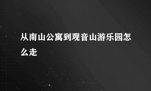 从南山公寓到观音山游乐园怎么走