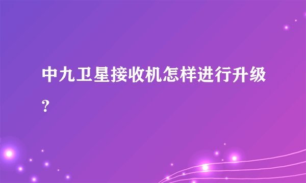 中九卫星接收机怎样进行升级？