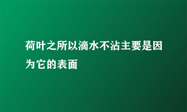 荷叶之所以滴水不沾主要是因为它的表面