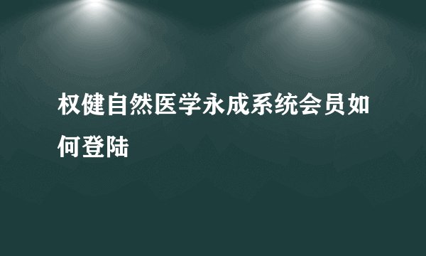 权健自然医学永成系统会员如何登陆