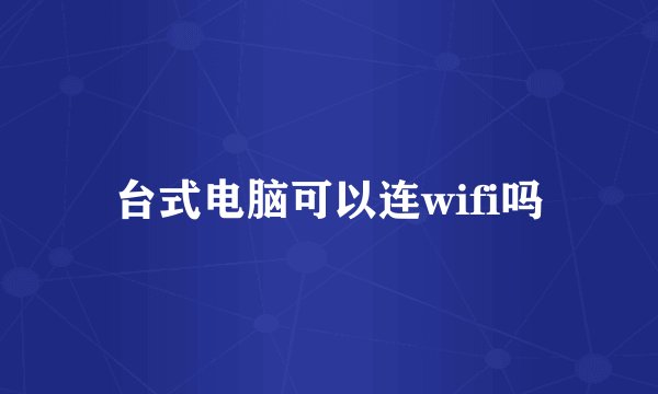 台式电脑可以连wifi吗