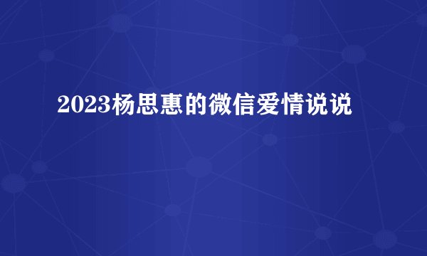 2023杨思惠的微信爱情说说