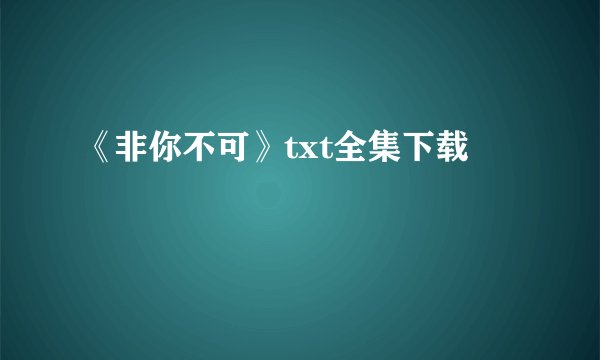 《非你不可》txt全集下载