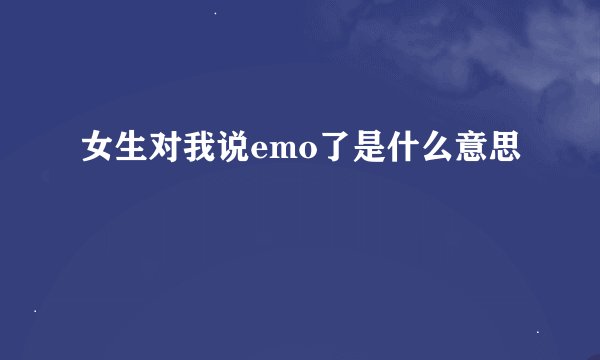 女生对我说emo了是什么意思