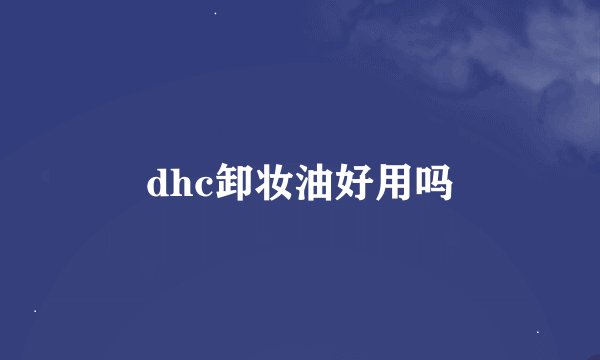 dhc卸妆油好用吗
