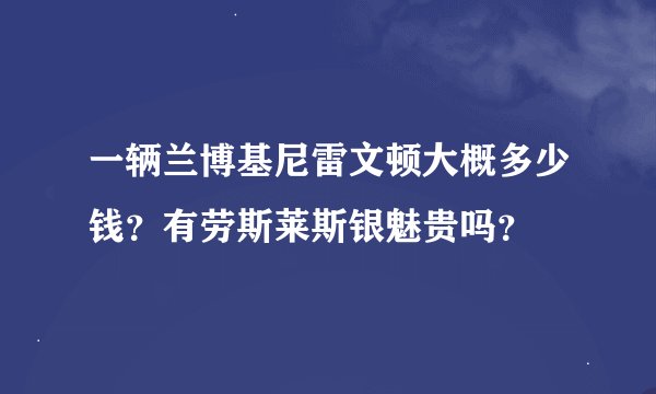 一辆兰博基尼雷文顿大概多少钱？有劳斯莱斯银魅贵吗？