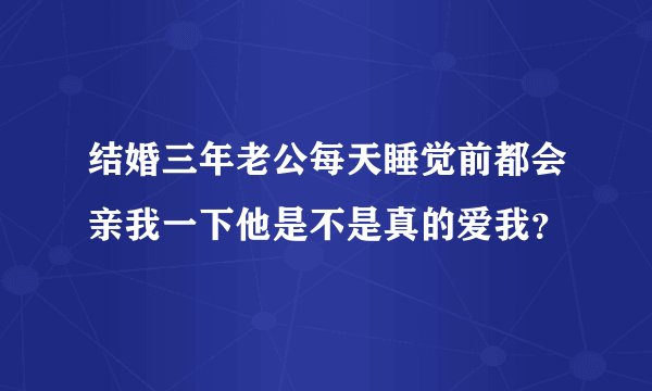 结婚三年老公每天睡觉前都会亲我一下他是不是真的爱我？