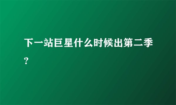 下一站巨星什么时候出第二季？