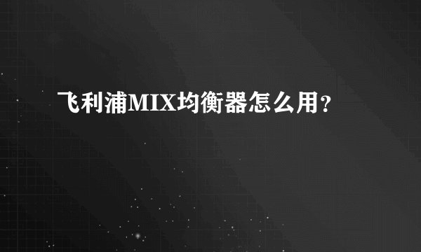 飞利浦MIX均衡器怎么用？