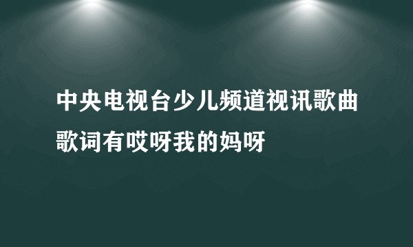 中央电视台少儿频道视讯歌曲歌词有哎呀我的妈呀