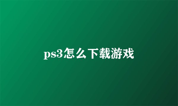 ps3怎么下载游戏