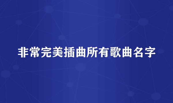 非常完美插曲所有歌曲名字