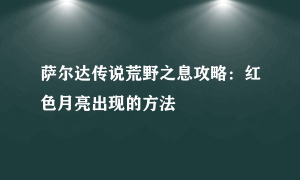 萨尔达传说荒野之息攻略:红色月亮出现的方法