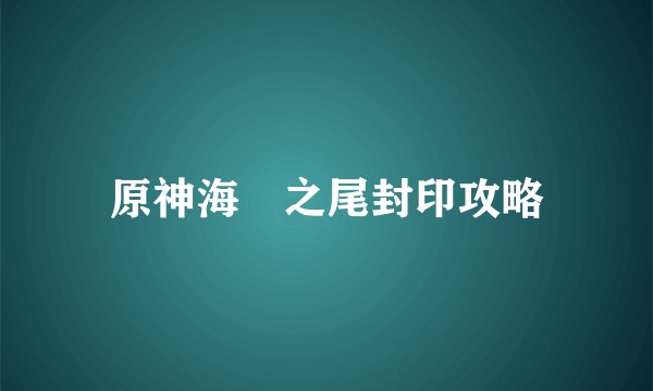 原神海祇之尾封印攻略