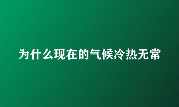 为什么现在的气候冷热无常