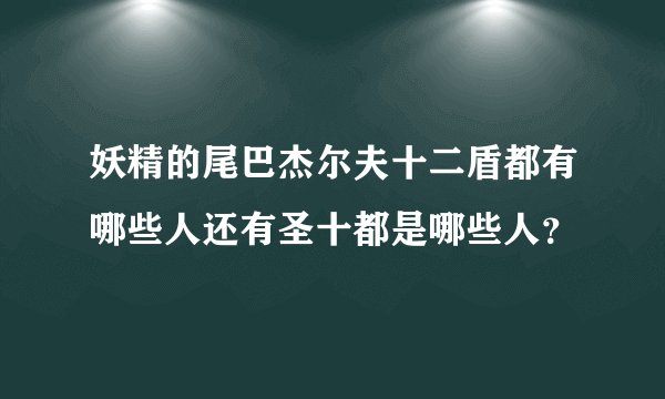 妖精的尾巴杰尔夫十二盾都有哪些人还有圣十都是哪些人？