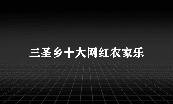 三圣乡十大网红农家乐