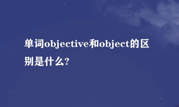 单词objective和object的区别是什么?