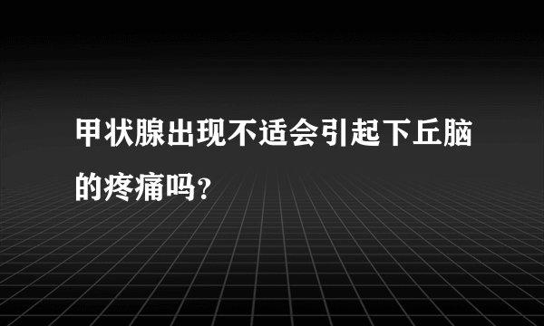 甲状腺出现不适会引起下丘脑的疼痛吗？