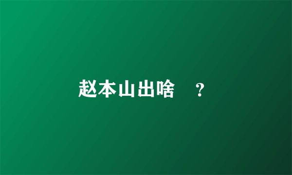 赵本山出啥亊？