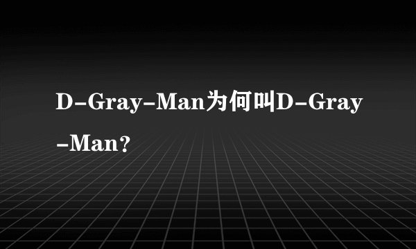D-Gray-Man为何叫D-Gray-Man？