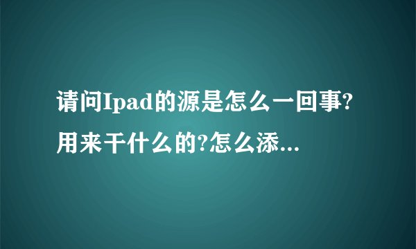 请问Ipad的源是怎么一回事?用来干什么的?怎么添加?哪些源可以添加?