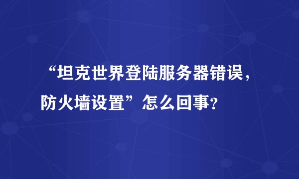 “坦克世界登陆服务器错误，防火墙设置”怎么回事？