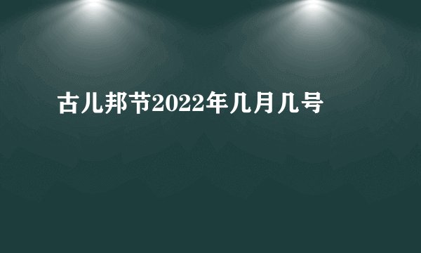 古儿邦节2022年几月几号