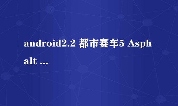 android2.2 都市赛车5 Asphalt 5的数据包到底放哪？