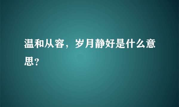 温和从容，岁月静好是什么意思？