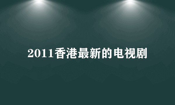 2011香港最新的电视剧