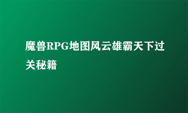 魔兽RPG地图风云雄霸天下过关秘籍