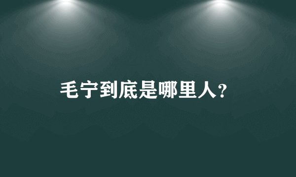 毛宁到底是哪里人？