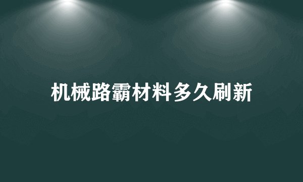 机械路霸材料多久刷新