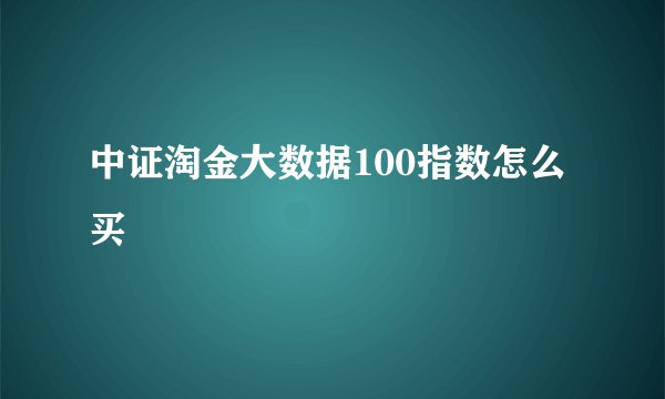 中证淘金大数据100指数怎么买