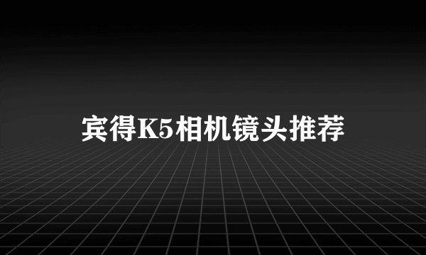 宾得K5相机镜头推荐