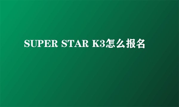 SUPER STAR K3怎么报名