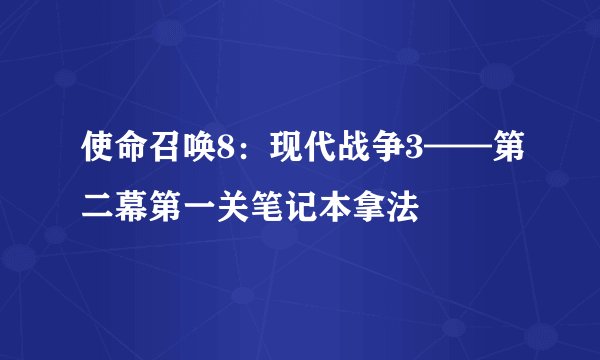 使命召唤8：现代战争3——第二幕第一关笔记本拿法