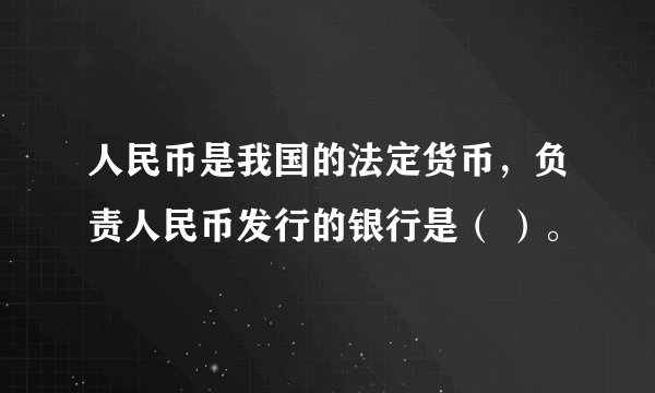 人民币是我国的法定货币，负责人民币发行的银行是（ ）。