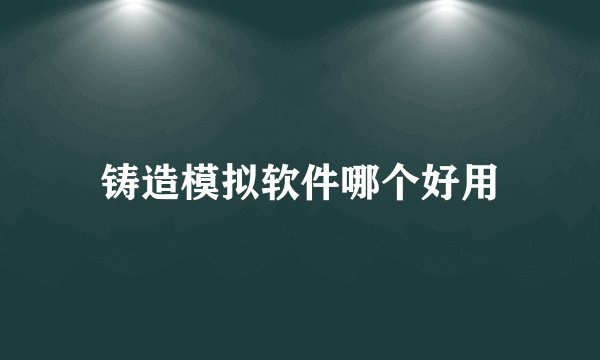 铸造模拟软件哪个好用