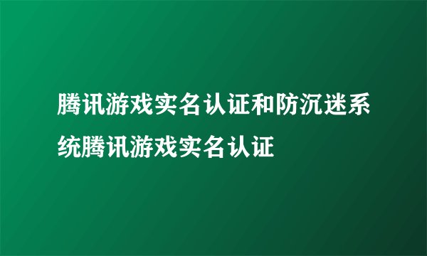腾讯游戏实名认证和防沉迷系统腾讯游戏实名认证