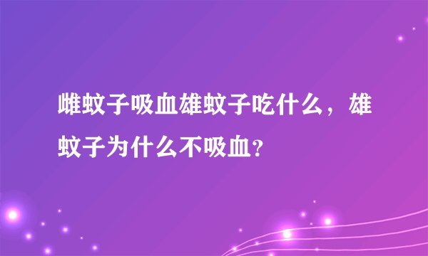 雌蚊子吸血雄蚊子吃什么，雄蚊子为什么不吸血？