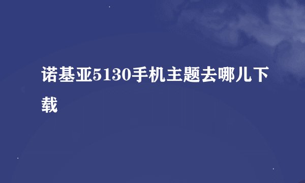 诺基亚5130手机主题去哪儿下载