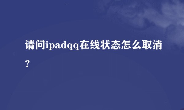 请问ipadqq在线状态怎么取消？