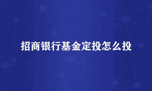 招商银行基金定投怎么投