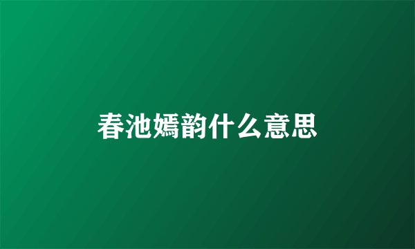 春池嫣韵什么意思