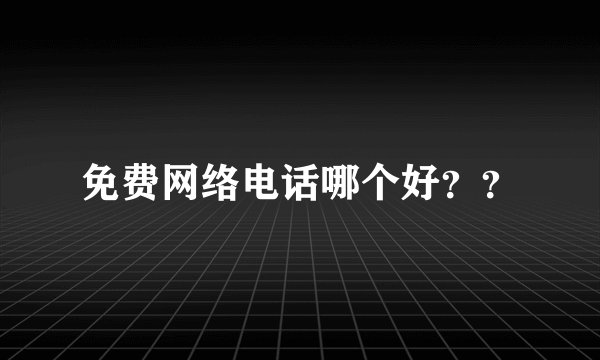 免费网络电话哪个好？？