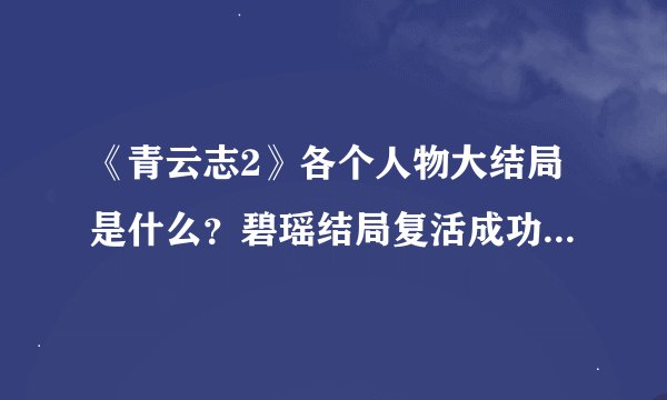 《青云志2》各个人物大结局是什么？碧瑶结局复活成功和鬼厉双宿双栖