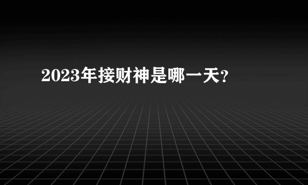 2023年接财神是哪一天？