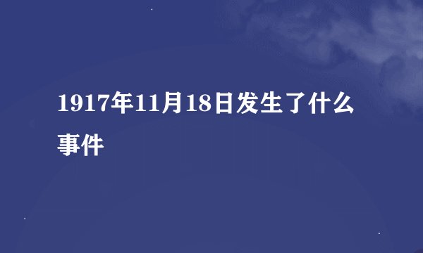 1917年11月18日发生了什么事件